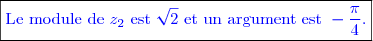 \boxed{\textcolor{blue}{\text{Le module de }z_2\text{ est }\sqrt{2}\text{ et un argument est }-\dfrac{\pi}{4}.  }}}